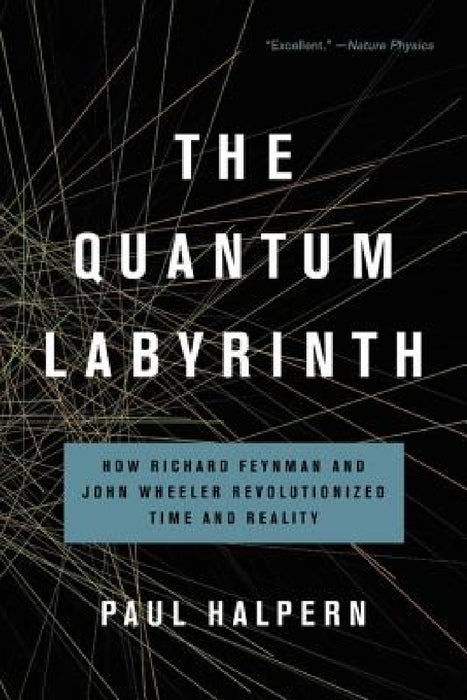 The Quantum Labyrinth: How Richard Feynman and John Wheeler Revolutionized Time and Reality by Paul Halpern