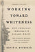 Working Toward Whiteness: How America's Immigrants Became White: The Strange Journey from Ellis Island to the Suburbs by David R. Roediger