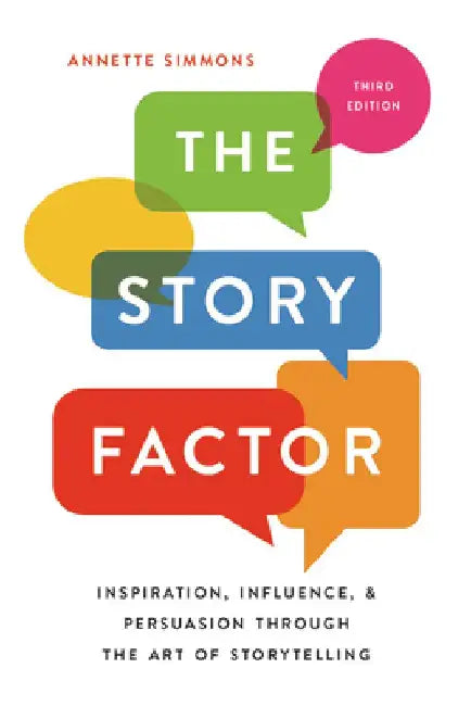 The Story Factor: Inspiration, Influence, and Persuasion Through the Art of Storytelling by Annette Simmons