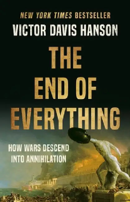 The End of Everything: How Wars Descend Into Annihilation by Victor Davis Hanson