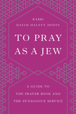 To Pray as a Jew: A Guide to the Prayer Book and the Synagogue Service by Hayim H. Donin