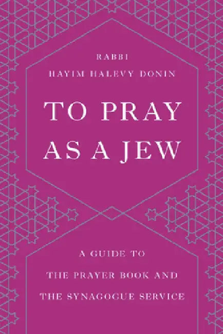 To Pray as a Jew: A Guide to the Prayer Book and the Synagogue Service by Hayim H. Donin