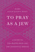 To Pray as a Jew: A Guide to the Prayer Book and the Synagogue Service by Hayim H. Donin