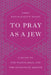 To Pray as a Jew: A Guide to the Prayer Book and the Synagogue Service by Hayim H. Donin