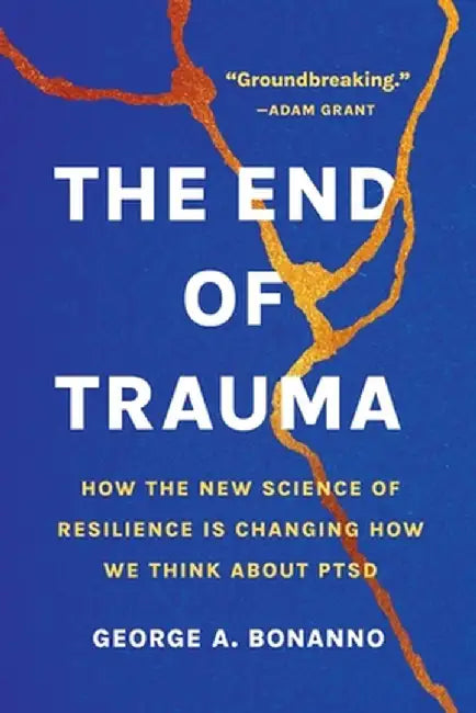The End of Trauma: How the New Science of Resilience Is Changing How We Think about Ptsd by George A. Bonanno