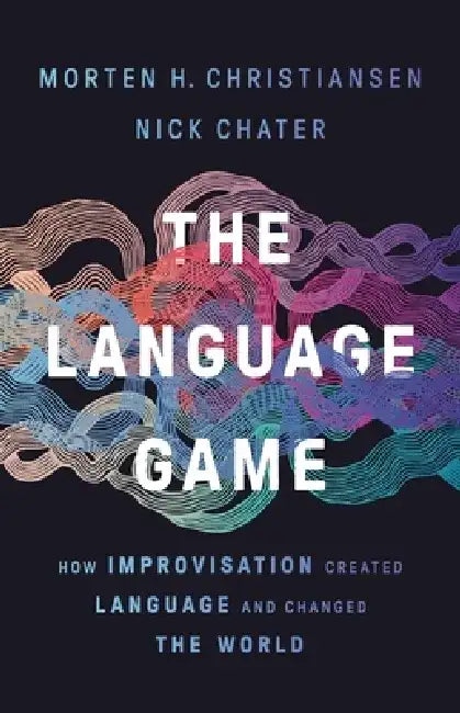 The Language Game: How Improvisation Created Language and Changed the World by Morten Christiansen