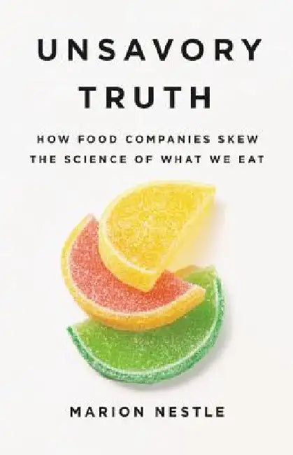 Unsavory Truth: How Food Companies Skew the Science of What We Eat by Marion Nestle