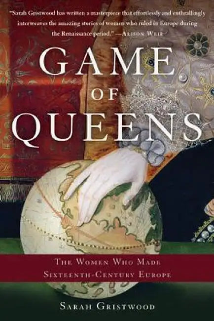 Game of Queens: The Women Who Made Sixteenth-Century Europe by Sarah Gristwood