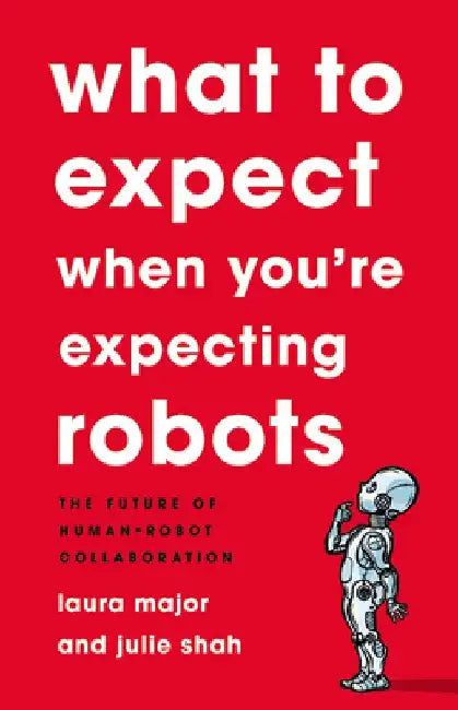 What to Expect When You're Expecting Robots: The Future of Human-Robot Collaboration by Laura Major