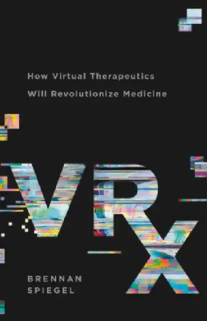 Vrx: How Virtual Therapeutics Will Revolutionize Medicine by Brennan Spiegel