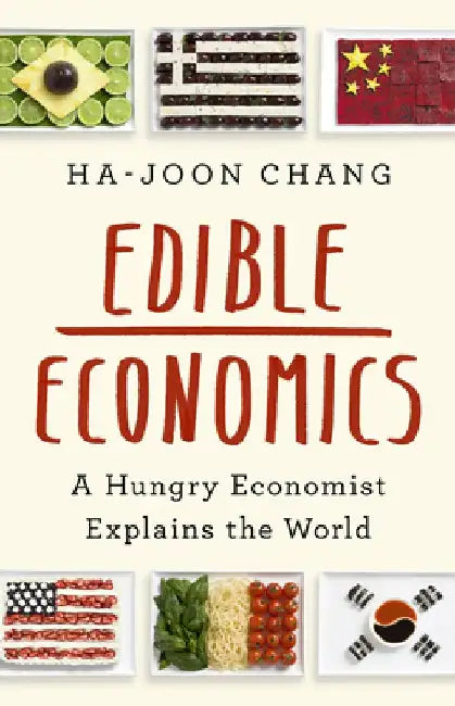 Edible Economics: A Hungry Economist Explains the World by Ha-Joon Chang