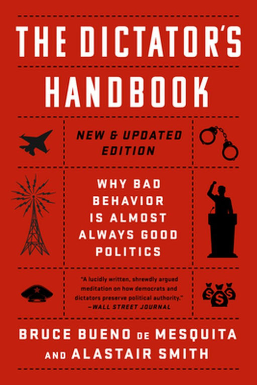 The Dictator's Handbook: Why Bad Behavior is Almost Always Good Politics by Alastair Smith
