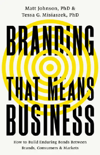 Branding That Means Business: How to Build Enduring Bonds Between Brands, Consumers and Markets by Matt Johnson