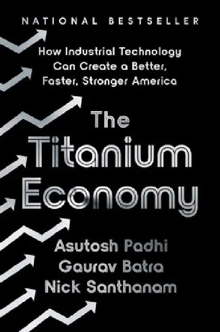The Titanium Economy: How Industrial Technology Can Create a Better, Faster, Stronger America by Asutosh Padhi