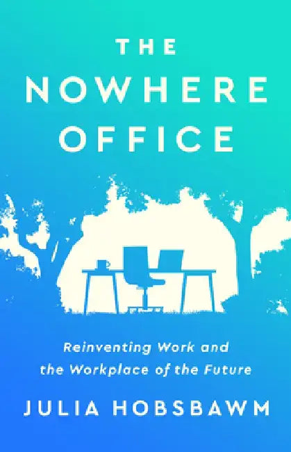 The Nowhere Office: Reinventing Work and the Workplace of the Future by Julia Hobsbawm