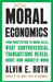 Moral Economics: From Prostitution to Organ Sales, What Controversial Transactions Reveal about How Markets Work by Alvin E. Roth