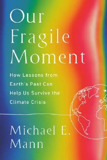 Our Fragile Moment: How Lessons from Earth's Past Can Help Us Survive the Climate Crisis by Michael E. Mann