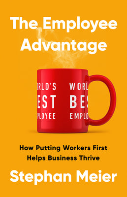 The Employee Advantage: How Putting Workers First Helps Business Thrive by Stephan Meier