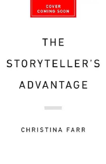 The Storyteller's Advantage: How Powerful Narratives Make Businesses Thrive by Christina Farr