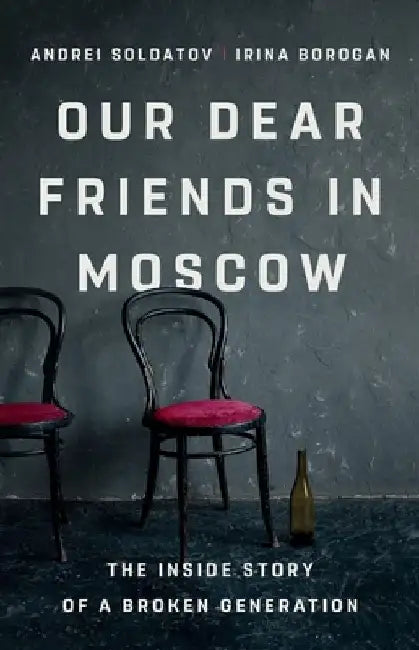 Our Dear Friends in Moscow: The Inside Story of a Broken Generation by Irina Borogan