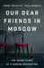 Our Dear Friends in Moscow: The Inside Story of a Broken Generation by Irina Borogan