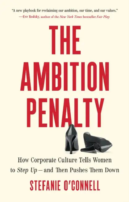 The Ambition Penalty: How Corporate Culture Tells Women to Step Up--And Then Pushes Them Down by Stefanie O'Connell