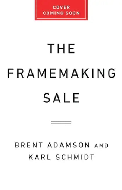 The Framemaking Sale: Sell More by Boosting Customer Confidence by Brent Adamson