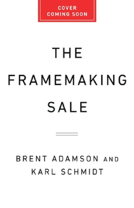 The Framemaking Sale: Sell More by Boosting Customer Confidence by Brent Adamson, Karl Schmidt