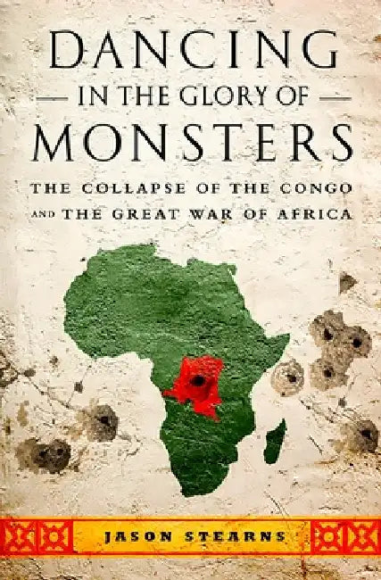 Dancing in the Glory of Monsters: The Collapse of the Congo and the Great War of Africa by Jason K. Stearns