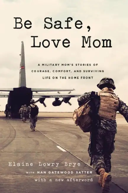 Be Safe, Love Mom: A Military Mom's Stories of Courage, Comfort, and Surviving Life on the Home Front by Elaine Lowry Brye, Nan Gatewood Satter