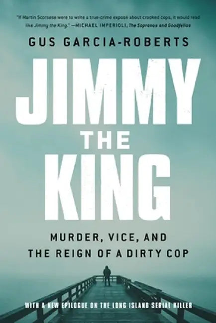 Jimmy the King: Murder, Vice, and the Reign of a Dirty Cop by Gus Garcia-Roberts