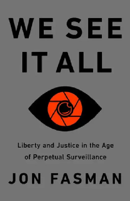 We See It All: Liberty and Justice in an Age of Perpetual Surveillance by Jon Fasman