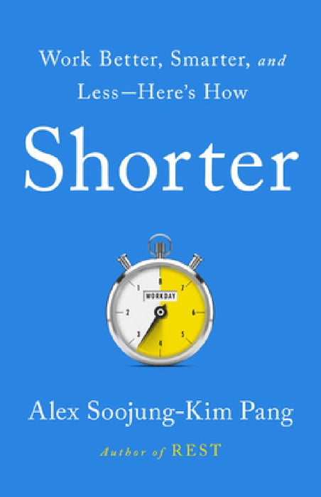Shorter: Work Better, Smarter, and Less--Here's How by Alex Soojung-Kim Pang