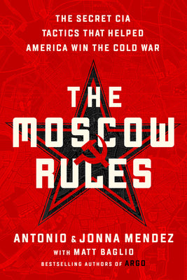 The Moscow Rules: The Secret CIA Tactics That Helped America Win the Cold War by Antonio J. Mendez