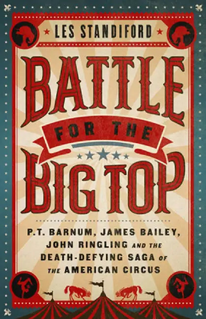 Battle for the Big Top: P.T. Barnum, James Bailey, John Ringling, and the Death-Defying Saga of the American Circus by Les Standiford