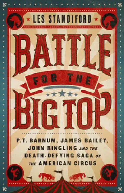 Battle for the Big Top: P.T. Barnum, James Bailey, John Ringling, and the Death-Defying Saga of the American Circus by Les Standiford