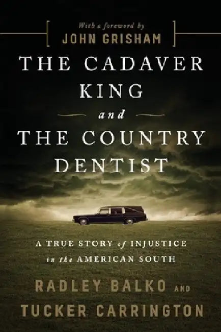 The Cadaver King and the Country Dentist: A True Story of Injustice in the American South by Radley Balko