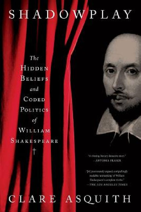 Shadowplay: The Hidden Beliefs and Coded Politics of William Shakespeare by Clare Asquith