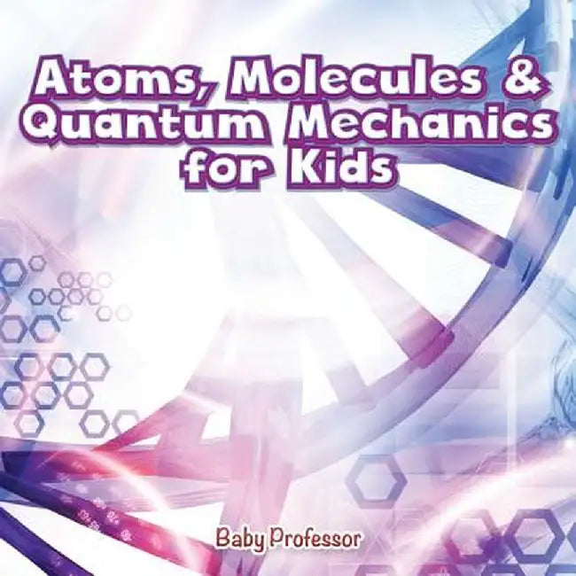 Atoms Molecules & Quantum Mechanics for Kids by Baby Professor