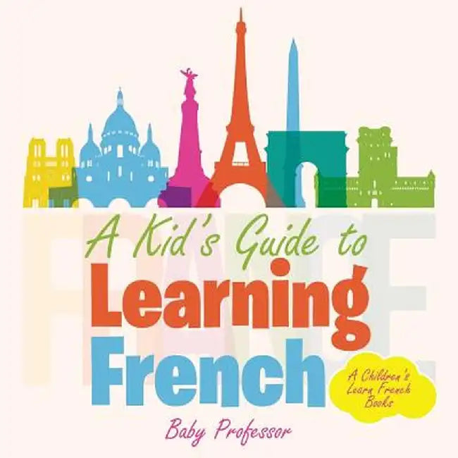 A Kid's Guide to Learning French a Children's Learn French Books by Baby Professor