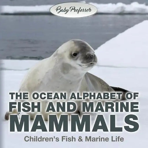 The Ocean Alphabet of Fish and Marine Mammals Children's Fish & Marine Life by Baby Professor