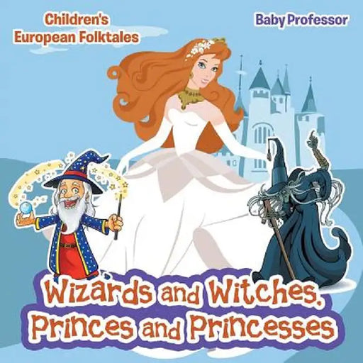 Wizards and Witches, Princes and Princesses Children's European Folktales by Baby Professor