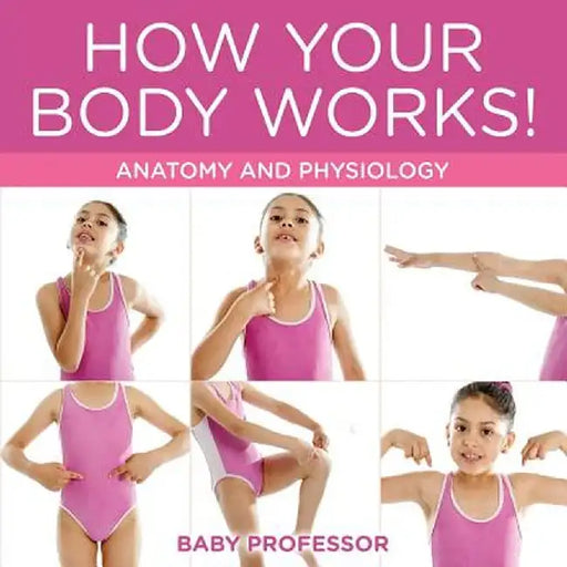How Your Body Works! Anatomy and Physiology by Baby Professor