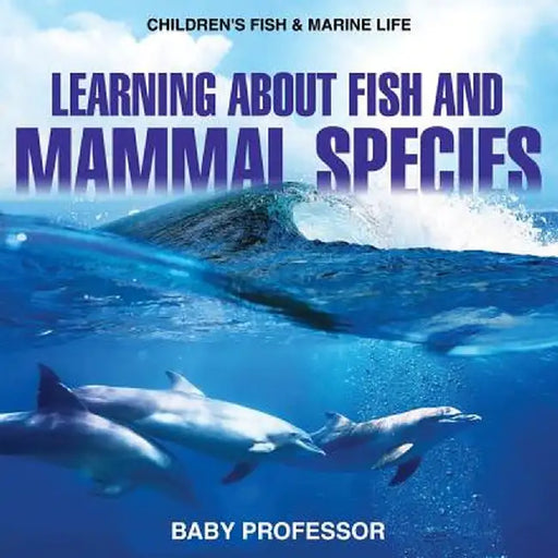 Learning about Fish and Mammal Species Children's Fish & Marine Life by Baby Professor
