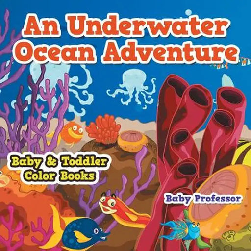 An Underwater Ocean Adventure- Baby & Toddler Color Books by Baby Professor