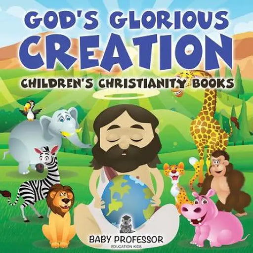 God's Glorious Creation Children's Christianity Books by Baby Professor