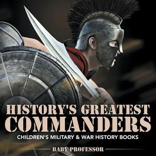 History's Greatest Commanders Children's Military & War History Books by Baby Professor