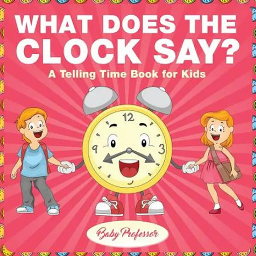 What Does the Clock Say? a Telling Time Book for Kids by Baby Professor