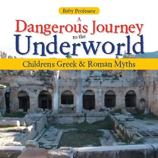 A Dangerous Journey to the Underworld- Children's Greek & Roman Myths by Baby Professor