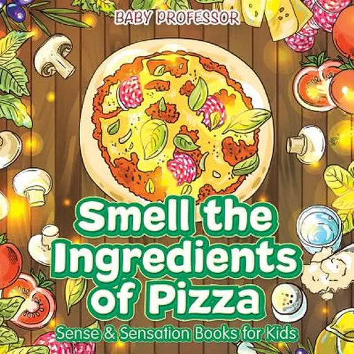 Smell the Ingredients of Pizza Sense & Sensation Books for Kids by Baby Professor